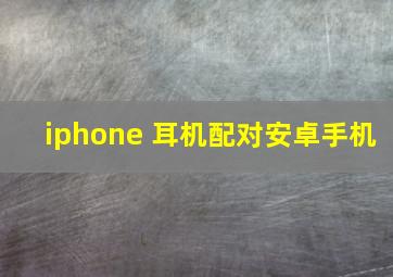 iphone 耳机配对安卓手机